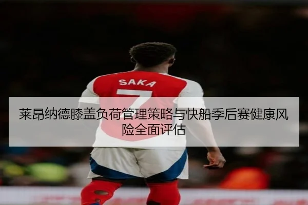 莱昂纳德膝盖负荷管理策略与快船季后赛健康风险全面评估
