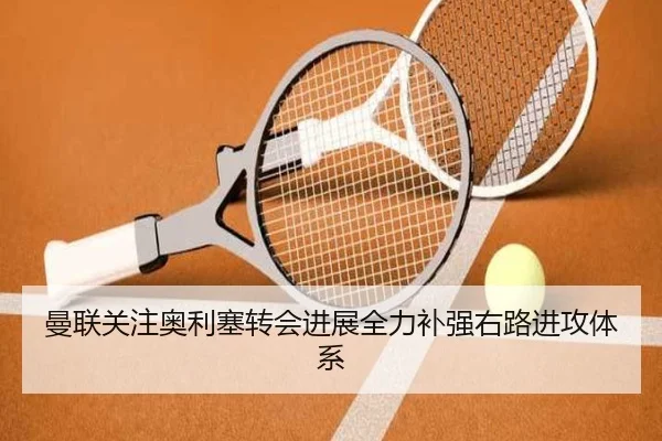 曼联关注奥利塞转会进展全力补强右路进攻体系